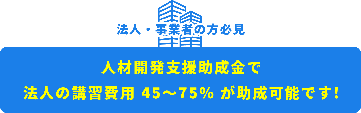 法人・事業者の方必見人材開発支援助成金で法人の講習費用45～75％が助成可能です!